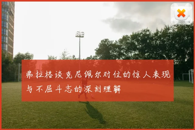 弗拉格谈克尼佩尔对位的惊人表现与不屈斗志的深刻理解