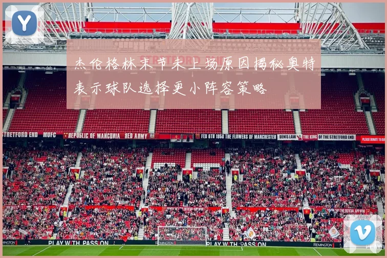 杰伦格林末节未上场原因揭秘奥特表示球队选择更小阵容策略