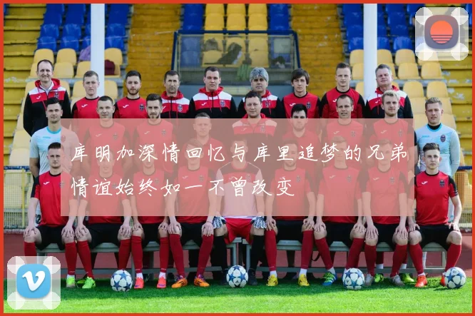 库明加深情回忆与库里追梦的兄弟情谊始终如一不曾改变
