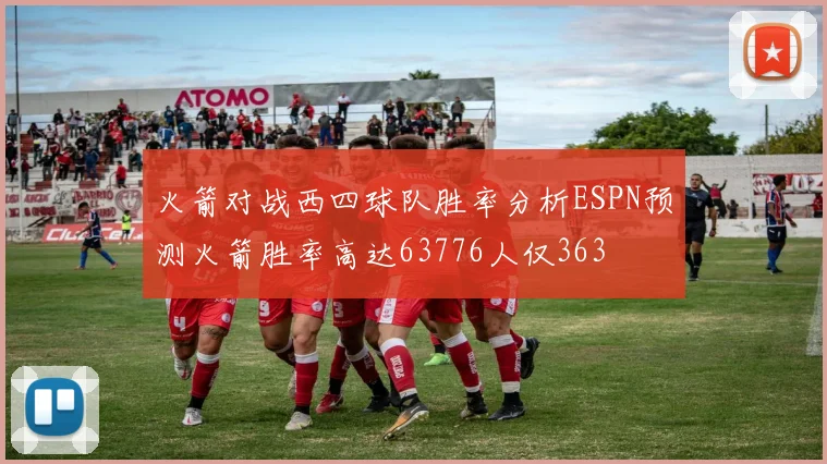 火箭对战西四球队胜率分析ESPN预测火箭胜率高达63776人仅363