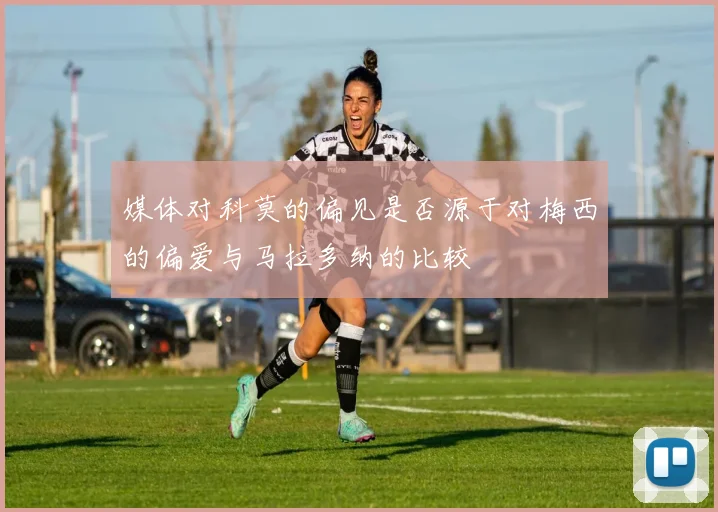 媒体对科莫的偏见是否源于对梅西的偏爱与马拉多纳的比较