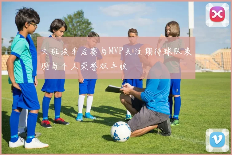 文班谈季后赛与MVP关注期待球队表现与个人荣誉双丰收