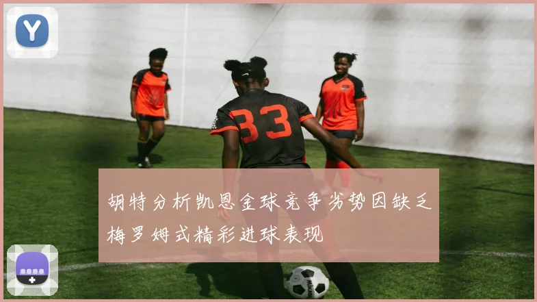 胡特分析凯恩金球竞争劣势因缺乏梅罗姆式精彩进球表现
