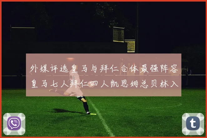 外媒评选皇马与拜仁合体最强阵容皇马七人拜仁四人凯恩姆总贝林入选