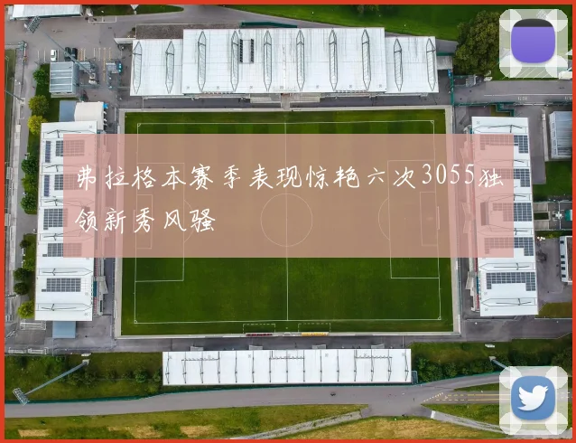 弗拉格本赛季表现惊艳六次3055独领新秀风骚
