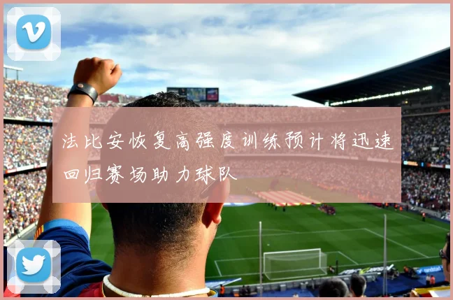 法比安恢复高强度训练预计将迅速回归赛场助力球队