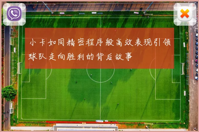 小卡如同精密程序般高效表现引领球队走向胜利的背后故事